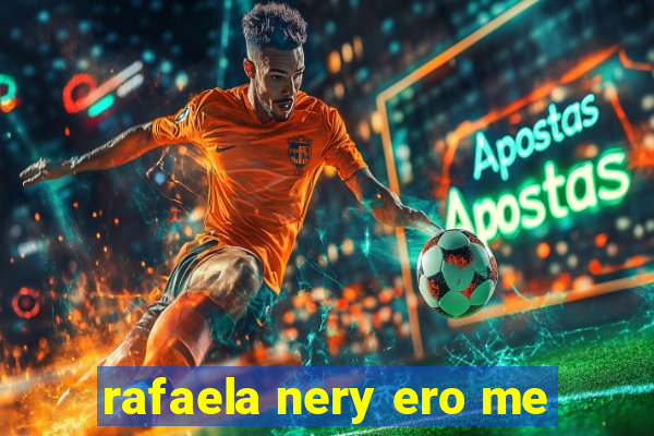 rafaela nery ero me